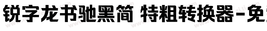锐字龙书驰黑简 特粗转换器字体转换